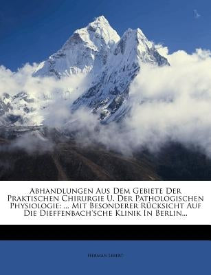 Abhandlungen Aus Dem Gebiete Der Praktischen Chirurgie U. Der Pathologischen Physiologie: ... Mit Besonderer Rücksicht Auf Die Dieffenbach'sche Klinik by Lebert, Herman