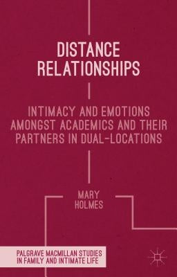 Distance Relationships: Intimacy and Emotions Amongst Academics and Their Partners in Dual-Locations by Holmes, Mary