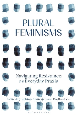 Plural Feminisms: Navigating Resistance as Everyday Praxis by Chatterjee, Sohini