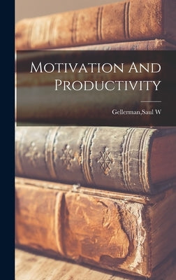 Motivation And Productivity by Gellerman, Saul W.