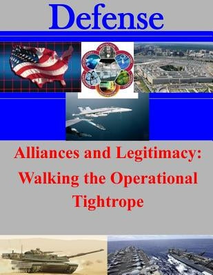 Alliances and Legitimacy: Walking the Operational Tightrope by U. S. Army Command and General Staff Col
