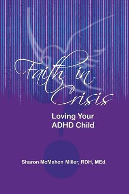 Faith in Crisis: Loving Your ADHD Child by Miller, Sharon McMahon