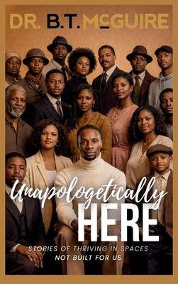 Unapologetically Here: Stories of Thriving in Spaces Not Built for Us by McGuire, B. T.