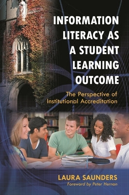 Information Literacy as a Student Learning Outcome: The Perspective of Institutional Accreditation by Saunders, Laura