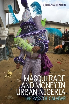 Masquerade and Money in Urban Nigeria: The Case of Calabar by Fenton, Jordan