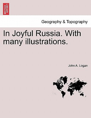 In Joyful Russia. with Many Illustrations. by Logan, John A.