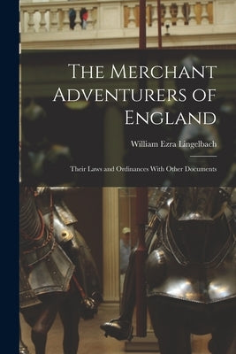 The Merchant Adventurers of England: Their Laws and Ordinances With Other Documents by Lingelbach, William Ezra