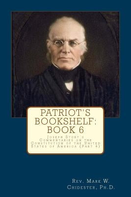 Patriot's Bookshelf: Joseph Story's Commentaries on the Constitution of the United States of America (Part 4) by Chidester Phd, Mark W.