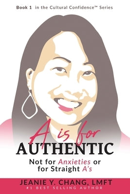 A is for Authentic: Not for Anxieties or for Straight A's by Chang Lmft, Jeanie Y.