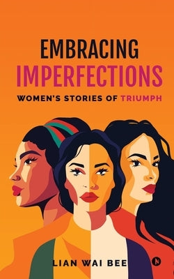Embracing Imperfections: Women's Stories of Triumph by Lian Wai Bee