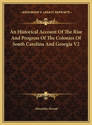 An Historical Account Of The Rise And Progress Of The Colonies Of South Carolina And Georgia V2 by Hewatt, Alexander