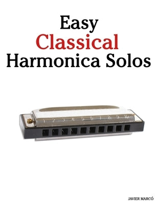 Easy Classical Harmonica Solos: Featuring music of Bach, Mozart, Beethoven, Vivaldi and Other Composers by Marcó, Javier