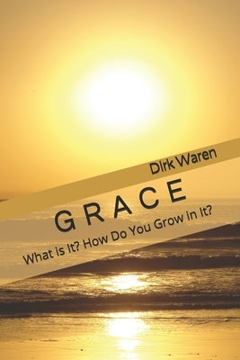 Grace: What is It? How Do You Grow in It? by Waren, Dirk