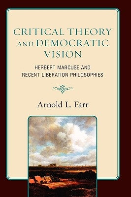 Critical Theory and Democratic Vision: Herbert Marcuse and Recent Liberation Philosophies by Farr, Arnold L.
