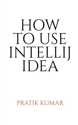 How to Use Intellij Idea by Kumar, Pratik
