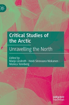 Critical Studies of the Arctic: Unravelling the North by Lindroth, Marjo