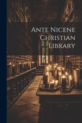 Ante Nicene Christian Library by Anonymous