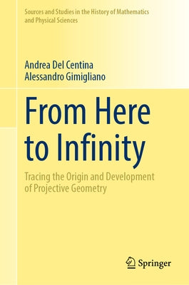 From Here to Infinity: Tracing the Origin and Development of Projective Geometry by del Centina, Andrea