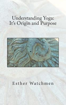 Understanding Yoga: Its Origin and Purpose by Watchmen, Esther