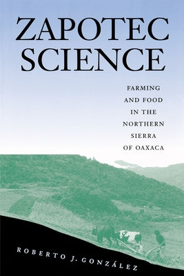 Zapotec Science: Farming and Food in the Northern Sierra of Oaxaca by González, Roberto J.