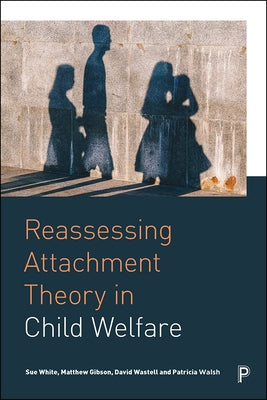 Reassessing Attachment Theory in Child Welfare by White, Sue