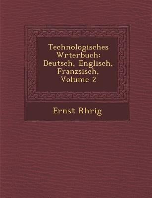 Technologisches W�rterbuch: Deutsch, Englisch, Franz�sisch, Volume 2 by R�hrig, Ernst