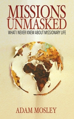 Missions Unmasked: What I Never Knew About Missionary Life by Mosley, Adam