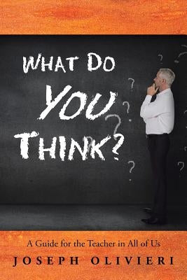 What Do You Think?: A Guide for the Teacher in All of Us by Olivieri, Joseph