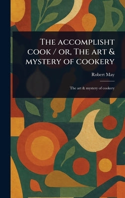 The Accomplisht Cook / or, The Art & Mystery of Cookery by May, Robert