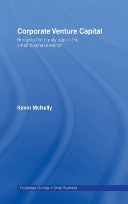 Corporate Venture Capital: Bridging the Equity Gap in the Small Business Sector by McNally, Kevin