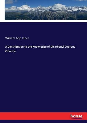 A Contribution to the Knowledge of Dicarbonyl Cuprous Chloride by Jones, William App