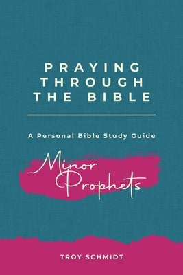 Praying Through the Minor Prophets by Schmidt, Troy