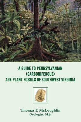 A Guide to Pennsylvanian (Carboniferous) Age Plant Fossils of Southwest Virginia by McLoughlin, Thomas F.