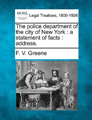 The Police Department of the City of New York: A Statement of Facts: Address. by Greene, F. V.
