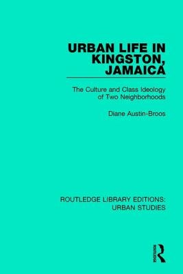 Urban Life in Kingston Jamaica: The Culture and Class Ideology of Two Neighborhoods by Austin-Broos, Diane