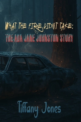 What The Fire Didn't Take: The Ada Jane Johnston Story by Jones, Tiffany