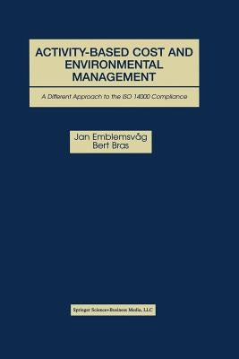 Activity-Based Cost and Environmental Management: A Different Approach to ISO 14000 Compliance by Emblemsvåg, Jan