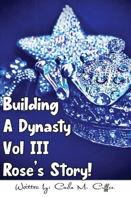 Building A Dynasty Rose's Story! Vol III by Cuffee, Carla M.