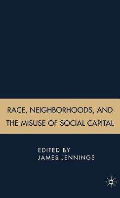 Race, Neighborhoods, and the Misuse of Social Capital by Jennings, J.
