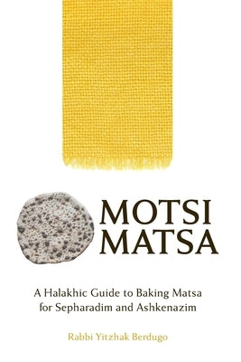 Motsi Matsa: A Halakhic Guide to Baking Matsa for Sepharadim and Ashkenazim by Berdugo, Yitzhak