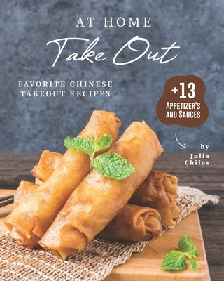 At Home Take Out: Favorite Chinese Takeout Recipes + 13 Appetizer's and Sauces by Chiles, Julia
