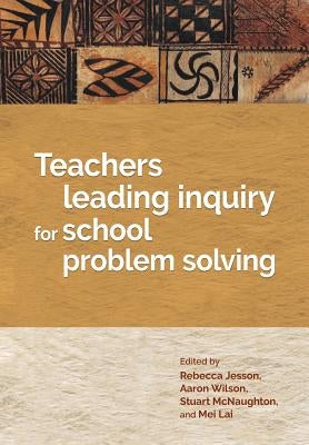 Teachers leading inquiry for school problem solving by Jesson, Rebecca