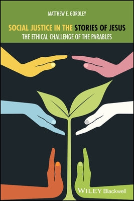 Social Justice in the Stories of Jesus: The Ethical Challenge of the Parables by Gordley, Matthew E.