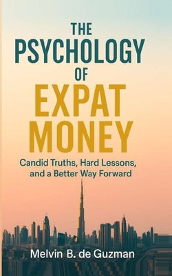 The Psychology of Expat Money: Candid Truths, Hard Lessons, and A Better Way Forward by de Guzman, Melvin