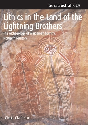 Lithics in the Land of the Lightning Brothers: The Archaeology of Wardaman Country, Northern Territory by Clarkson, Chris