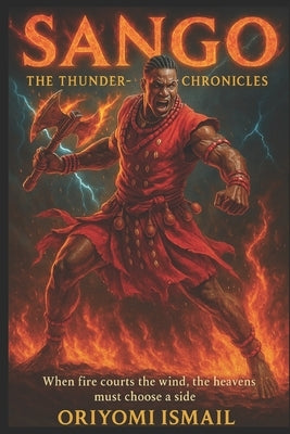 Sango: The Thunder-King Chronicles: When fire courts the wind, the heavens must choose a side by Ismail, Oriyomi