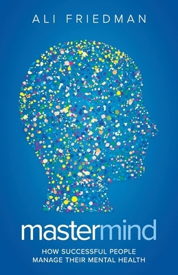 Mastermind: How Successful People Manage Their Mental Health by Friedman, Ali