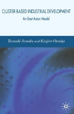Cluster-Based Industrial Development: An East Asian Model by Sonobe, Tetsushi