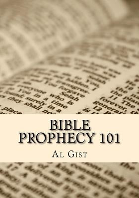 Bible Prophecy 101: An Overview Study of Bible Prophecy in Five Lessons by Gist, Al