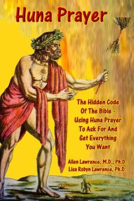 Huna Prayer; The Hidden Code Of The Bible: Using Prayer To Ask For And Get What You Want by Lawrence, Ph. D. Lisa Robyn